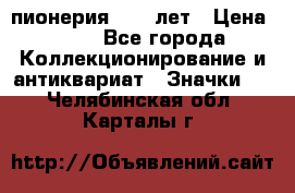 1.1) пионерия : 50 лет › Цена ­ 90 - Все города Коллекционирование и антиквариат » Значки   . Челябинская обл.,Карталы г.